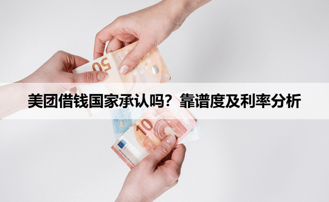 美团借钱国家承认吗?靠谱度及利率分析