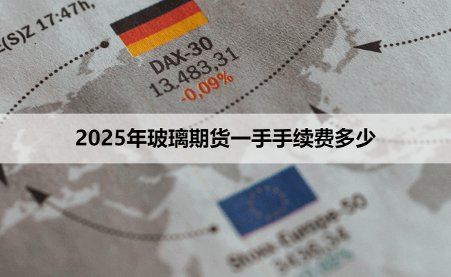 2025年玻璃期货一手手续费多少