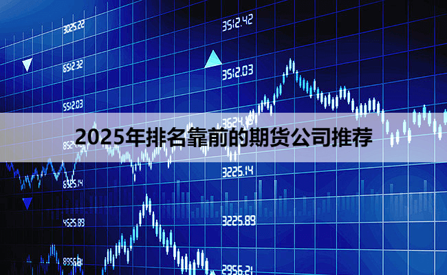 2025年排名靠前的期货公司推荐