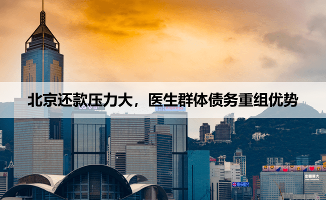 北京还款压力大，医生群体债务重组优势​