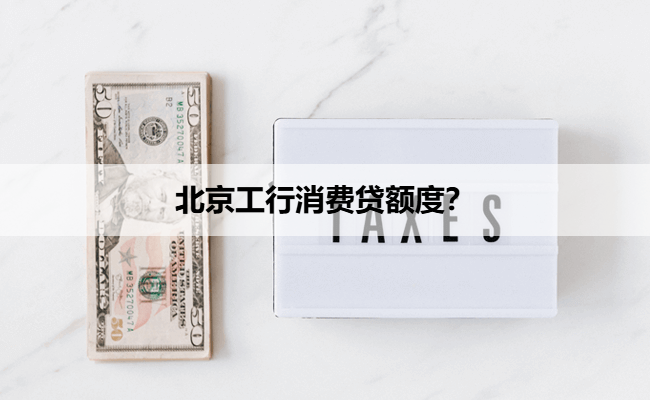 北京工行消费贷额度？