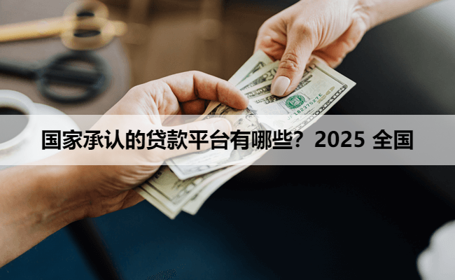 国家承认的贷款平台有哪些？2025 全国