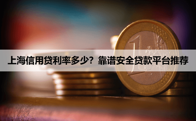 上海信用贷利率多少？靠谱安全贷款平台推荐