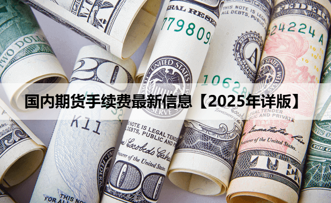 国内期货手续费最新信息【2025年详版】