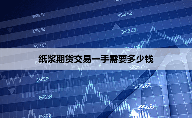 纸浆期货交易一手需要多少钱
