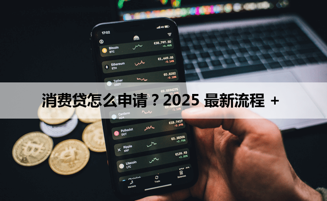 消费贷怎么申请？2025 最新流程 +