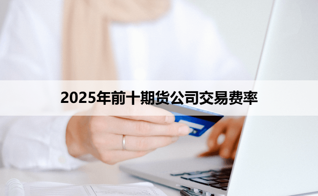 2025年前十期货公司交易费率