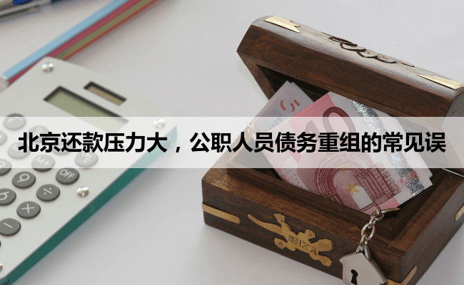北京还款压力大，公职人员债务重组的常见误