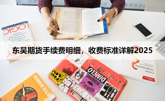 东吴期货手续费明细，收费标准详解2025
