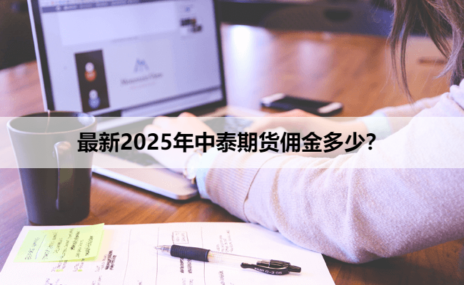 最新2025年中泰期货佣金多少？