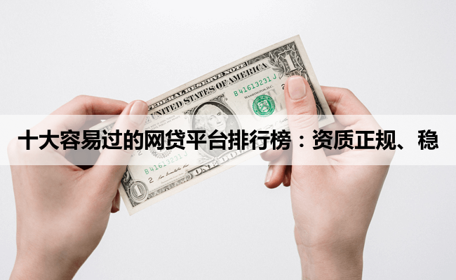 十大容易过的网贷平台排行榜：资质正规、稳