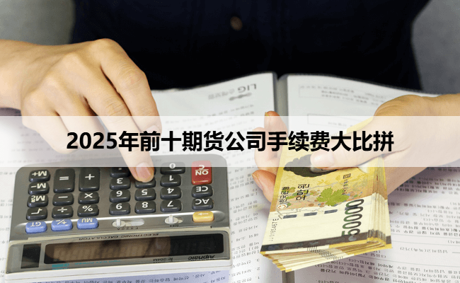 2025年前十期货公司手续费大比拼