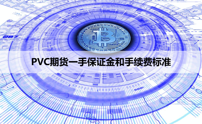 PVC期货一手保证金和手续费标准