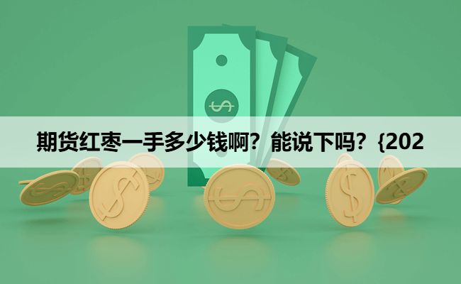期货红枣一手多少钱啊？能说下吗？{202