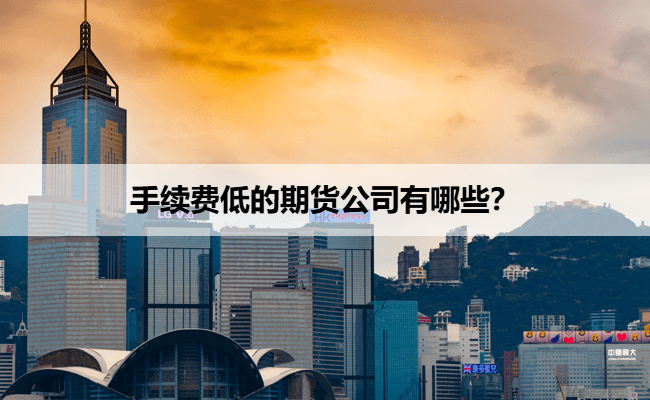 手续费低的期货公司有哪些？