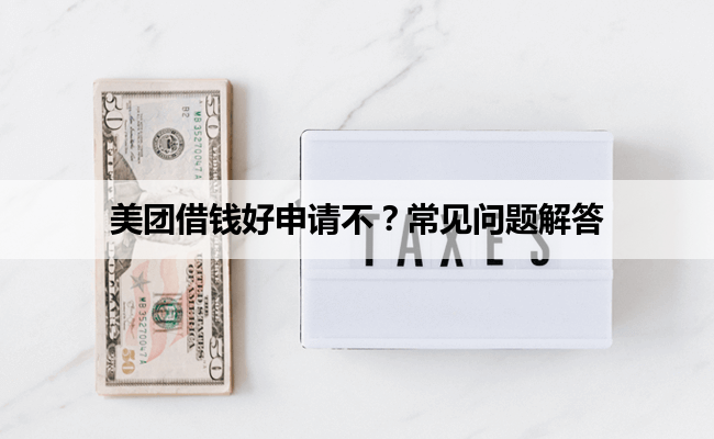 美团借钱好申请不？常见问题解答