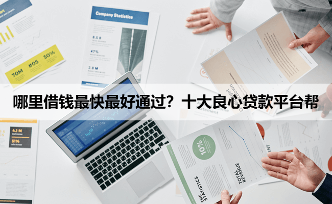 哪里借钱最快最好通过？十大良心贷款平台帮
