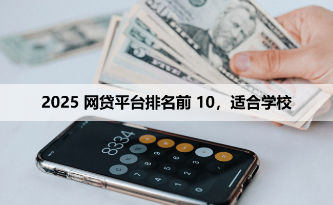2025 网贷平台排名前 10，适合学校