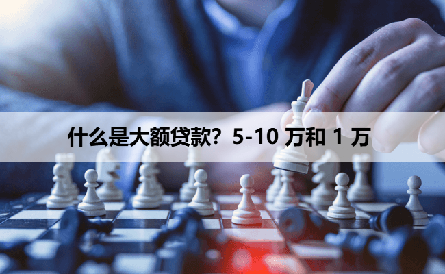什么是大额贷款？5-10 万和 1 万