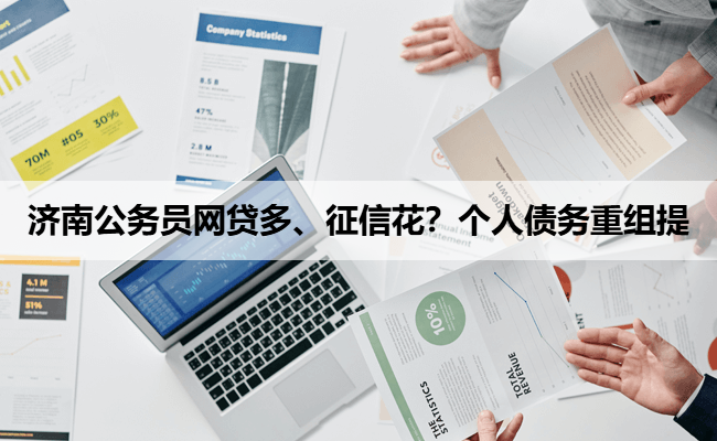 济南公务员网贷多、征信花？个人债务重组提