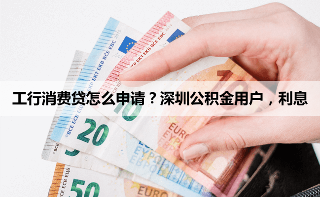 工行消费贷怎么申请？深圳公积金用户，利息