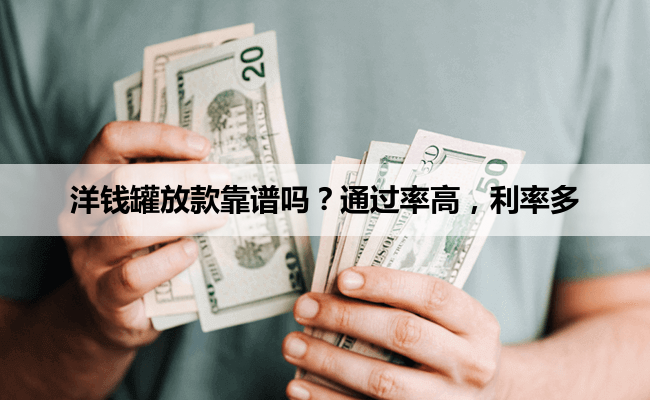 洋钱罐放款靠谱吗？通过率高，利率多