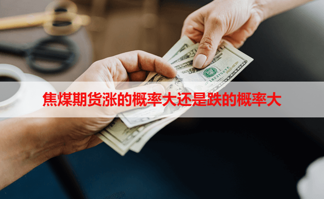 焦煤期货涨的概率大还是跌的概率大