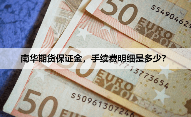 南华期货保证金，手续费明细是多少？