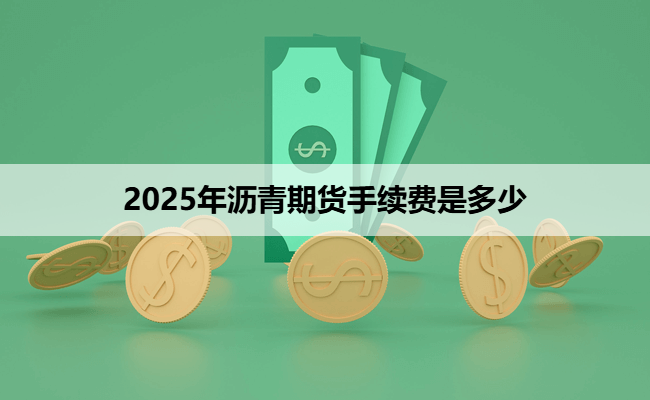 2025年沥青期货手续费是多少