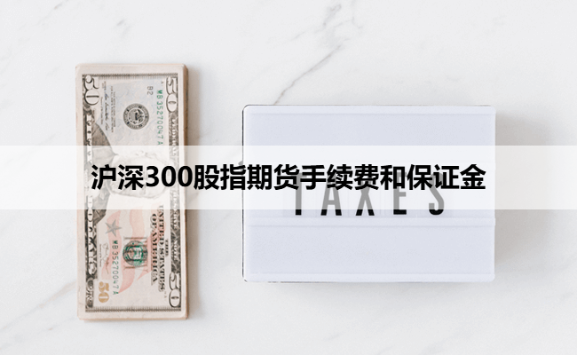 沪深300股指期货手续费和保证金