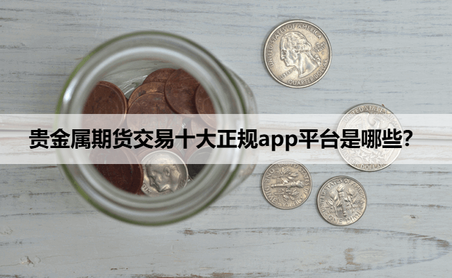贵金属期货交易十大正规app平台是哪些？