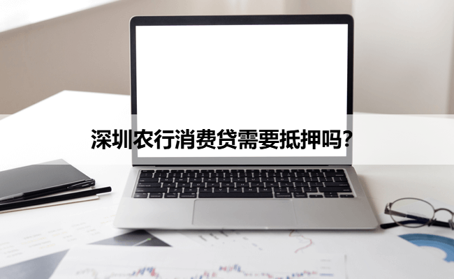 深圳农行消费贷需要抵押吗？