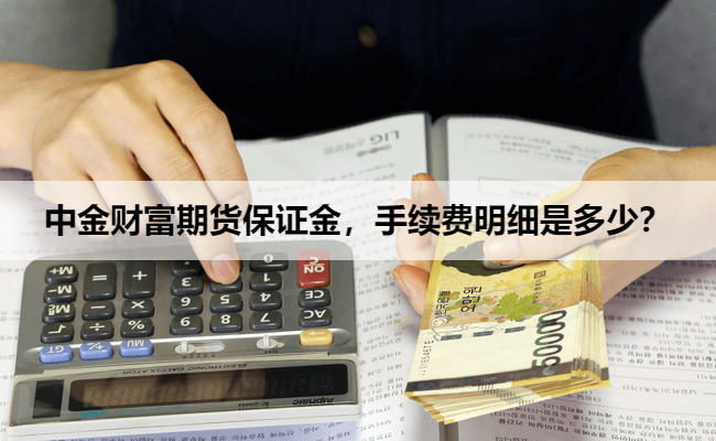 中金财富期货保证金，手续费明细是多少？
