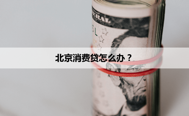 北京消费贷怎么办？