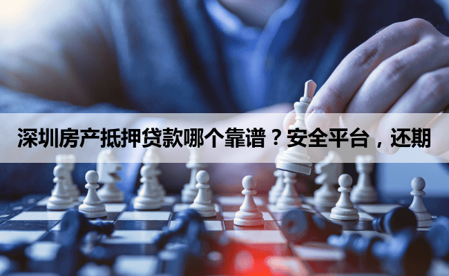 深圳房产抵押贷款哪个靠谱？安全平台，还期