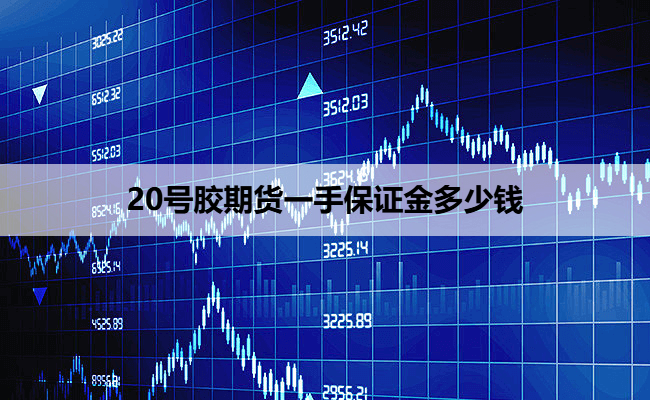 20号胶期货一手保证金多少钱