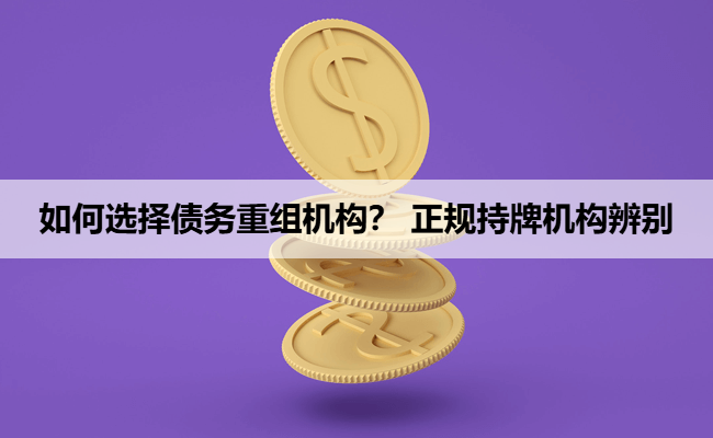 如何选择债务重组机构？ 正规持牌机构辨别