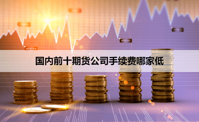 国内前十期货公司手续费谁家低？（附2025手续费表）