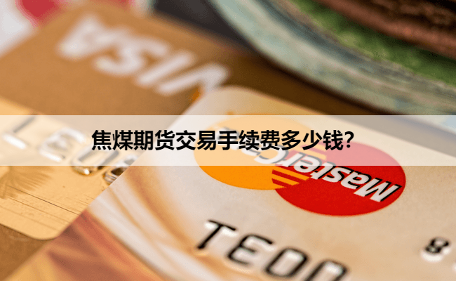 2025年焦煤期货交易手续费多少钱？