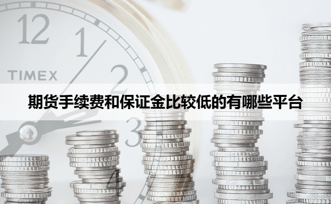 期货手续费和保证金比较低的有哪些平台