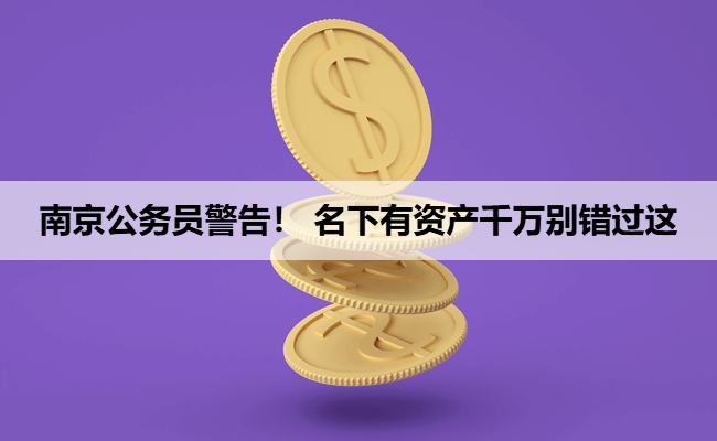 南京公务员警告！ 名下有资产千万别错过这
