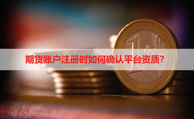 期货账户注册时如何确认平台资质？