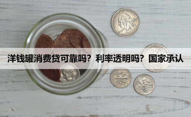 洋钱罐消费贷可靠吗？利率透明吗？国家承认