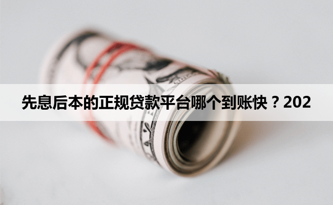 先息后本的正规贷款平台哪个到账快？202