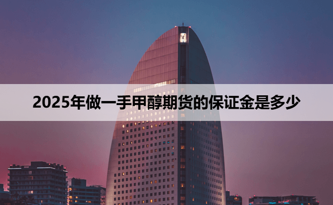 2025年做一手甲醇期货的保证金是多少