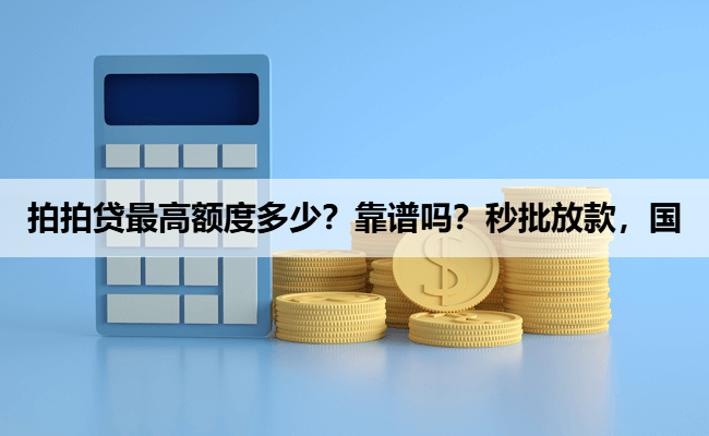 拍拍贷最高额度多少？靠谱吗？秒批放款，国
