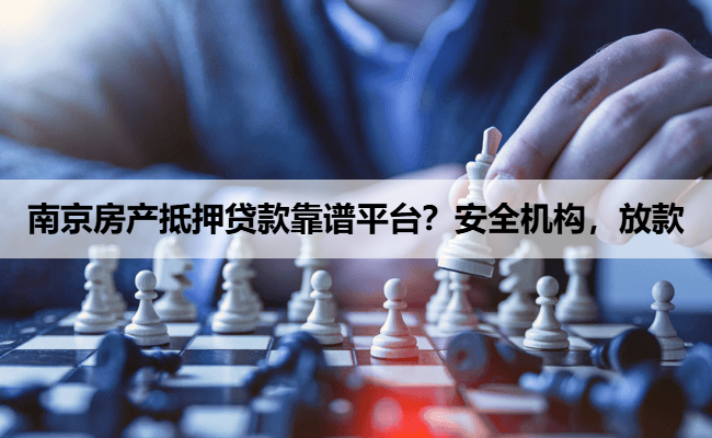 南京房产抵押贷款靠谱平台？安全机构，放款