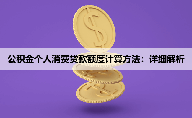 公积金个人消费贷款额度计算方法：详细解析