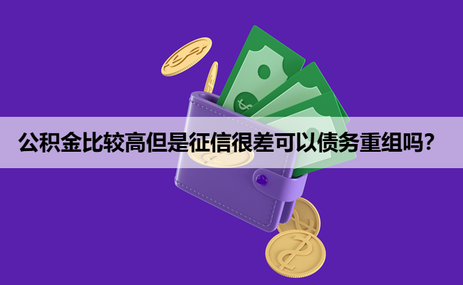 公积金比较高但是征信很差可以债务重组吗？