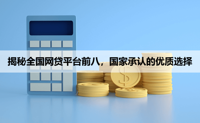 揭秘全国网贷平台前八，国家承认的优质选择
